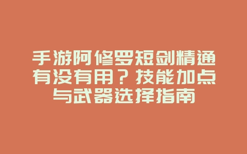 手游阿修罗短剑精通有没有用?技能加点与武器选择指南_游戏攻略_36397绿色下载网 手游阿修罗短剑精通有没有用?技能加点与武器选择指南_游戏攻略_36397绿色下载网
