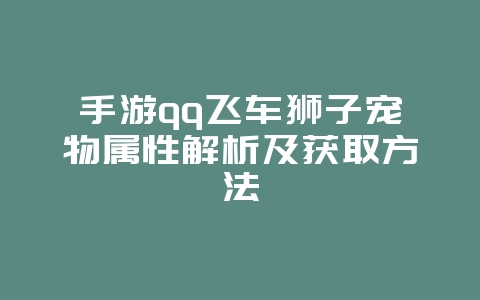 手游qq飞车狮子宠物属性解析及获取方法_游戏攻略_36397绿色下载网 手游qq飞车狮子宠物属性解析及获取方法_游戏攻略_36397绿色下载网