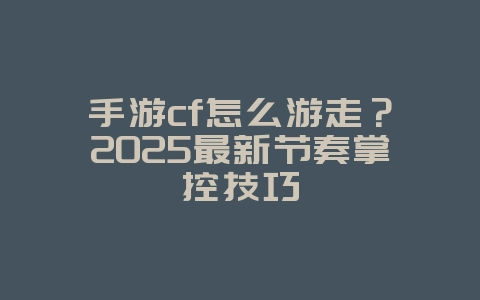 手游cf怎么游走?2025最新节奏掌控技巧_游戏攻略_36397绿色下载网 手游cf怎么游走?2025最新节奏掌控技巧_游戏攻略_36397绿色下载网