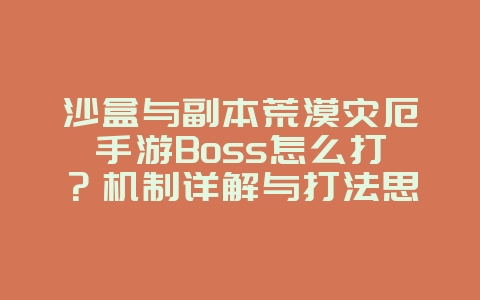沙盒与副本荒漠灾厄手游Boss怎么打?机制详解与打法思路_游戏攻略_36397绿色下载网 沙盒与副本荒漠灾厄手游Boss怎么打?机制详解与打法思路_游戏攻略_36397绿色下载网