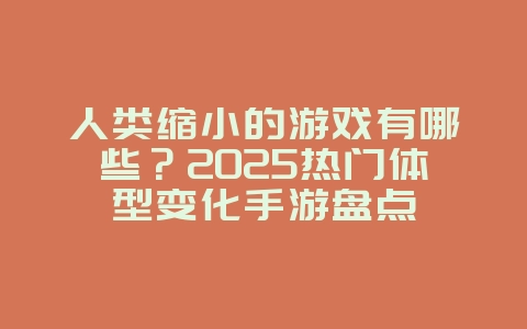 人类缩小的游戏有哪些？2025热门体型变化手游盘点_新游动态_36397绿色下载网
