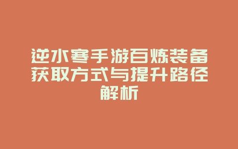 逆水寒手游百炼装备获取方式与提升路径解析_游戏攻略_36397绿色下载网 逆水寒手游百炼装备获取方式与提升路径解析_游戏攻略_36397绿色下载网