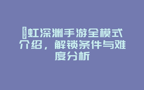 霓虹深渊手游全模式介绍，解锁条件与难度分析_游戏攻略_36397绿色下载网