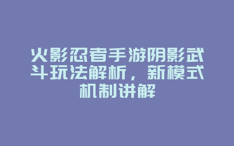 火影忍者手游阴影武斗玩法解析,新模式机制讲解_游戏攻略_36397绿色下载网 火影忍者手游阴影武斗玩法解析,新模式机制讲解_游戏攻略_36397绿色下载网
