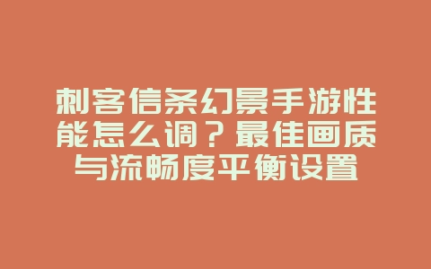 刺客信条幻景手游性能怎么调?最佳画质与流畅度平衡设置_游戏攻略_36397绿色下载网 刺客信条幻景手游性能怎么调?最佳画质与流畅度平衡设置_游戏攻略_36397绿色下载网