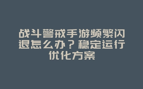 战斗警戒手游频繁闪退怎么办?稳定运行优化方案_游戏攻略_36397绿色下载网 战斗警戒手游频繁闪退怎么办?稳定运行优化方案_游戏攻略_36397绿色下载网
