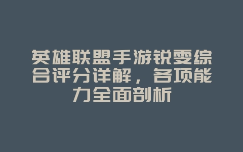 英雄联盟手游锐雯综合评分详解,各项能力全面剖析_游戏攻略_36397绿色下载网 英雄联盟手游锐雯综合评分详解,各项能力全面剖析_游戏攻略_36397绿色下载网
