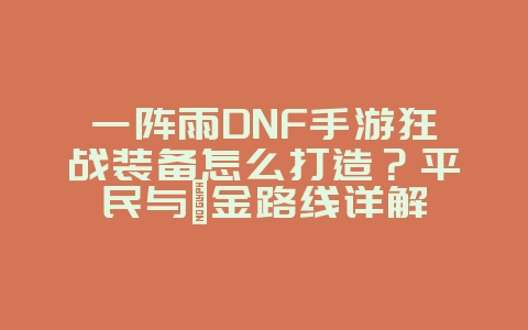 一阵雨DNF手游狂战装备怎么打造?平民与氪金路线详解_游戏攻略_36397绿色下载网 一阵雨DNF手游狂战装备怎么打造?平民与氪金路线详解_游戏攻略_36397绿色下载网