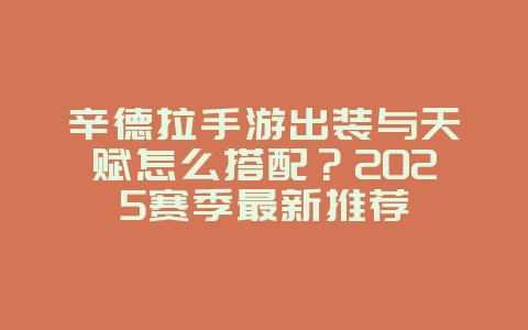 辛德拉手游出装与天赋怎么搭配?2025赛季最新推荐_游戏攻略_36397绿色下载网 辛德拉手游出装与天赋怎么搭配?2025赛季最新推荐_游戏攻略_36397绿色下载网