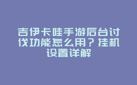 吉伊卡哇手游后台讨伐功能怎么用?挂机设置详解_游戏攻略_36397绿色下载网 吉伊卡哇手游后台讨伐功能怎么用?挂机设置详解_游戏攻略_36397绿色下载网