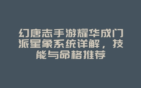 幻唐志手游耀华成门派星象系统详解,技能与命格推荐_游戏攻略_36397绿色下载网 幻唐志手游耀华成门派星象系统详解,技能与命格推荐_游戏攻略_36397绿色下载网