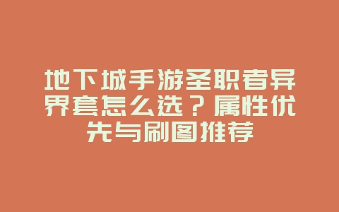 地下城手游圣职者异界套怎么选?属性优先与刷图推荐_游戏攻略_36397绿色下载网 地下城手游圣职者异界套怎么选?属性优先与刷图推荐_游戏攻略_36397绿色下载网