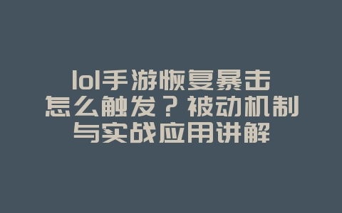 lol手游恢复暴击怎么触发?被动机制与实战应用讲解_游戏攻略_36397绿色下载网 lol手游恢复暴击怎么触发?被动机制与实战应用讲解_游戏攻略_36397绿色下载网