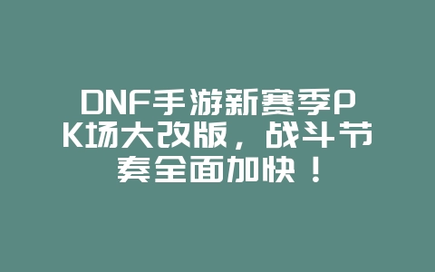 DNF手游新赛季PK场大改版,战斗节奏全面加快!_新游动态_36397绿色下载网 DNF手游新赛季PK场大改版,战斗节奏全面加快!_新游动态_36397绿色下载网