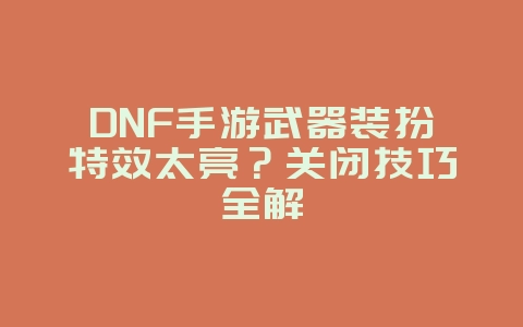 DNF手游武器装扮特效太亮?关闭技巧全解_游戏攻略_36397绿色下载网 DNF手游武器装扮特效太亮?关闭技巧全解_游戏攻略_36397绿色下载网