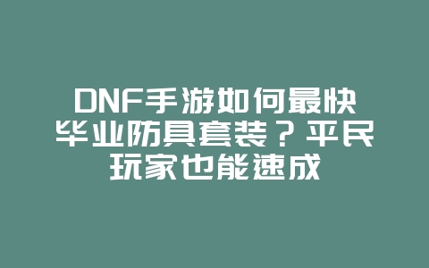 DNF手游如何最快毕业防具套装?平民玩家也能速成_游戏攻略_36397绿色下载网 DNF手游如何最快毕业防具套装?平民玩家也能速成_游戏攻略_36397绿色下载网