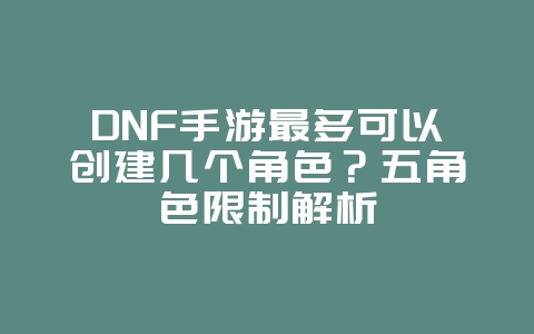 DNF手游最多可以创建几个角色?五角色限制解析_游戏攻略_36397绿色下载网 DNF手游最多可以创建几个角色?五角色限制解析_游戏攻略_36397绿色下载网
