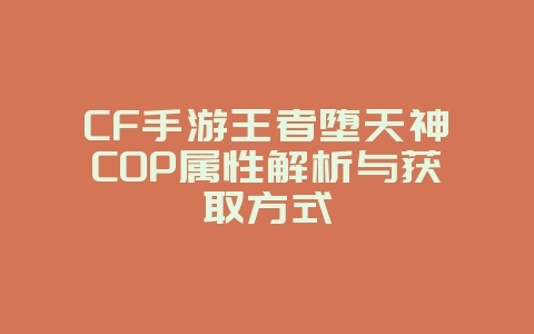 CF手游王者堕天神COP属性解析与获取方式_游戏攻略_36397绿色下载网 CF手游王者堕天神COP属性解析与获取方式_游戏攻略_36397绿色下载网