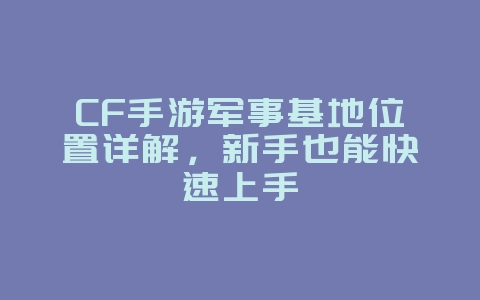 CF手游军事基地位置详解，新手也能快速上手_游戏攻略_36397绿色下载网