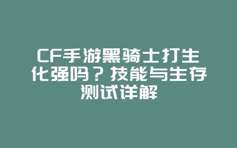 CF手游黑骑士打生化强吗?技能与生存测试详解_游戏攻略_36397绿色下载网 CF手游黑骑士打生化强吗?技能与生存测试详解_游戏攻略_36397绿色下载网