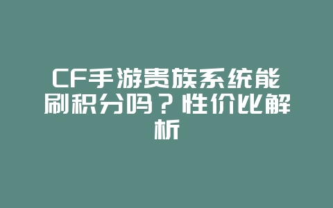 CF手游贵族系统能刷积分吗?性价比解析_游戏攻略_36397绿色下载网 CF手游贵族系统能刷积分吗?性价比解析_游戏攻略_36397绿色下载网