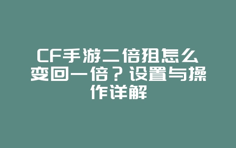 CF手游二倍狙怎么变回一倍?设置与操作详解_游戏攻略_36397绿色下载网 CF手游二倍狙怎么变回一倍?设置与操作详解_游戏攻略_36397绿色下载网