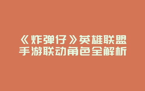 《炸弹仔》英雄联盟手游联动角色全解析_新游动态_36397绿色下载网 《炸弹仔》英雄联盟手游联动角色全解析_新游动态_36397绿色下载网