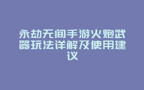 永劫无间手游火炮武器玩法详解及使用建议_游戏攻略_36397绿色下载网 永劫无间手游火炮武器玩法详解及使用建议_游戏攻略_36397绿色下载网