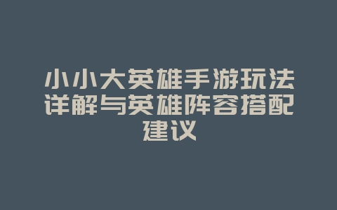 小小大英雄手游玩法详解与英雄阵容搭配建议_游戏攻略_36397绿色下载网