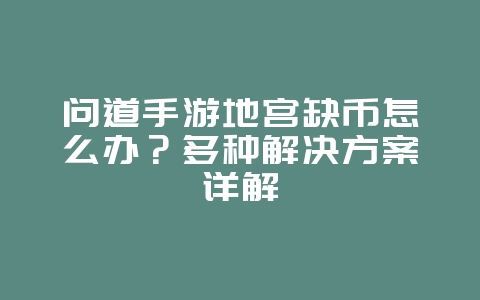 问道手游地宫缺币怎么办？多种解决方案详解_游戏攻略_36397绿色下载网