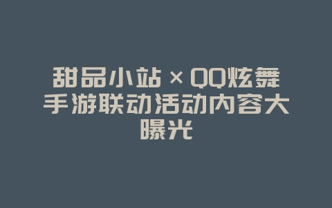 甜品小站×QQ炫舞手游联动活动内容大曝光_新游动态_36397绿色下载网 甜品小站×QQ炫舞手游联动活动内容大曝光_新游动态_36397绿色下载网