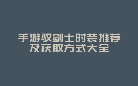 手游驭剑士时装推荐及获取方式大全_游戏攻略_36397绿色下载网 手游驭剑士时装推荐及获取方式大全_游戏攻略_36397绿色下载网