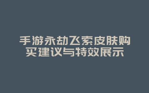 手游永劫飞索皮肤购买建议与特效展示_游戏攻略_36397绿色下载网 手游永劫飞索皮肤购买建议与特效展示_游戏攻略_36397绿色下载网