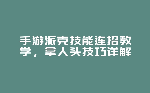 手游派克技能连招教学,拿人头技巧详解_游戏攻略_36397绿色下载网 手游派克技能连招教学,拿人头技巧详解_游戏攻略_36397绿色下载网
