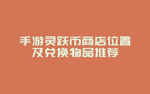 手游灵跃币商店位置及兑换物品推荐_游戏攻略_36397绿色下载网 手游灵跃币商店位置及兑换物品推荐_游戏攻略_36397绿色下载网