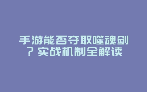 手游能否夺取噬魂剑？实战机制全解读_游戏攻略_36397绿色下载网