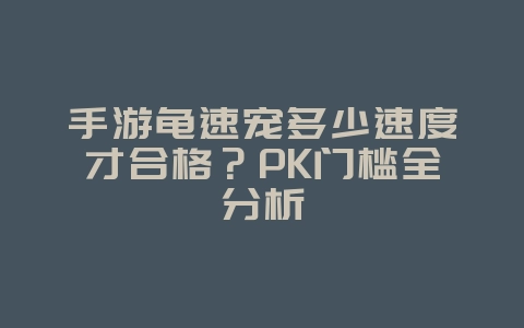 手游龟速宠多少速度才合格?PK门槛全分析_游戏攻略_36397绿色下载网 手游龟速宠多少速度才合格?PK门槛全分析_游戏攻略_36397绿色下载网