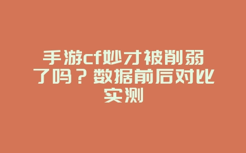 手游cf妙才被削弱了吗?数据前后对比实测_游戏攻略_36397绿色下载网 手游cf妙才被削弱了吗?数据前后对比实测_游戏攻略_36397绿色下载网