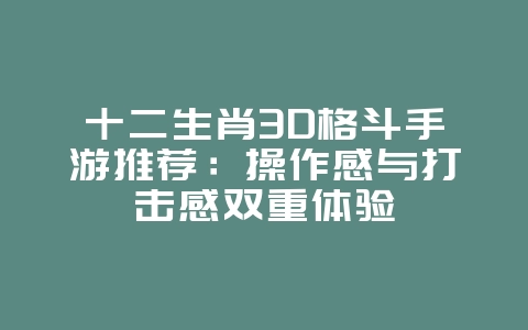 十二生肖3D格斗手游推荐:操作感与打击感双重体验_新游动态_36397绿色下载网 十二生肖3D格斗手游推荐:操作感与打击感双重体验_新游动态_36397绿色下载网