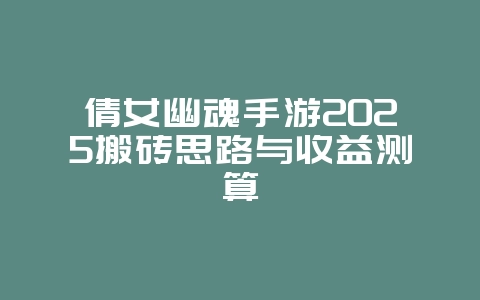 倩女幽魂手游2025搬砖思路与收益测算_游戏攻略_36397绿色下载网
