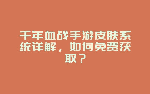 千年血战手游皮肤系统详解,如何免费获取?_游戏攻略_36397绿色下载网 千年血战手游皮肤系统详解,如何免费获取?_游戏攻略_36397绿色下载网