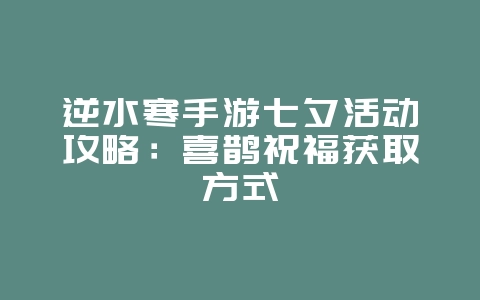 逆水寒手游七夕活动攻略：喜鹊祝福获取方式_游戏攻略_36397绿色下载网