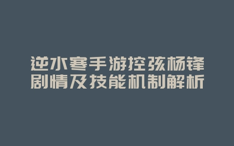 逆水寒手游控弦杨锋剧情及技能机制解析_游戏资讯_36397绿色下载网 逆水寒手游控弦杨锋剧情及技能机制解析_游戏资讯_36397绿色下载网
