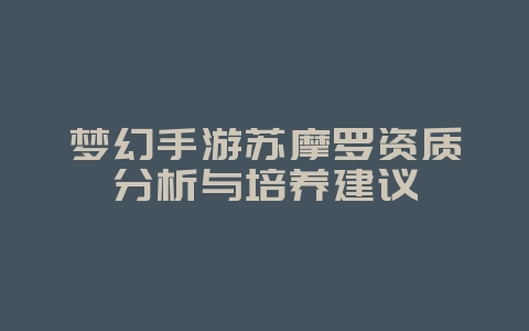 梦幻手游苏摩罗资质分析与培养建议_游戏攻略_36397绿色下载网 梦幻手游苏摩罗资质分析与培养建议_游戏攻略_36397绿色下载网