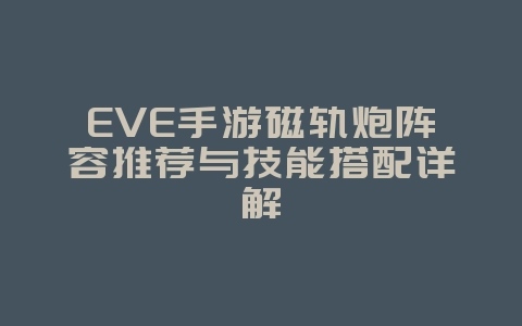 EVE手游磁轨炮阵容推荐与技能搭配详解_游戏攻略_36397绿色下载网