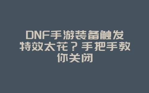 DNF手游装备触发特效太花?手把手教你关闭_游戏攻略_36397绿色下载网 DNF手游装备触发特效太花?手把手教你关闭_游戏攻略_36397绿色下载网