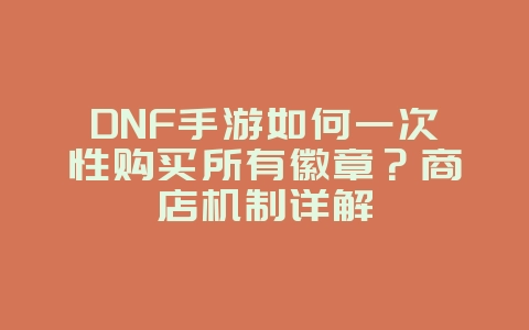 DNF手游如何一次性购买所有徽章?商店机制详解_游戏攻略_36397绿色下载网 DNF手游如何一次性购买所有徽章?商店机制详解_游戏攻略_36397绿色下载网