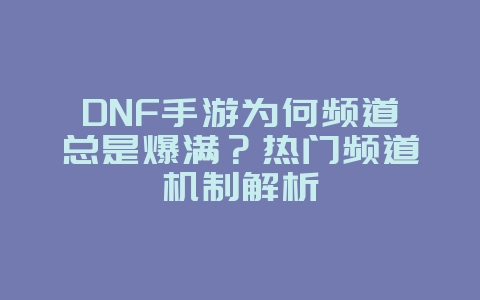DNF手游为何频道总是爆满?热门频道机制解析_游戏攻略_36397绿色下载网 DNF手游为何频道总是爆满?热门频道机制解析_游戏攻略_36397绿色下载网