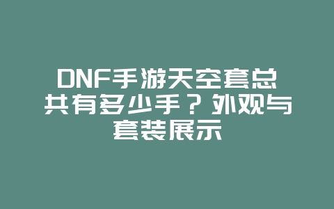 DNF手游天空套总共有多少手?外观与套装展示_游戏攻略_36397绿色下载网 DNF手游天空套总共有多少手?外观与套装展示_游戏攻略_36397绿色下载网