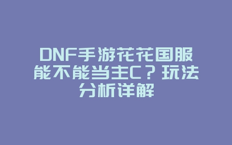 DNF手游花花国服能不能当主C？玩法分析详解_游戏攻略_36397绿色下载网
